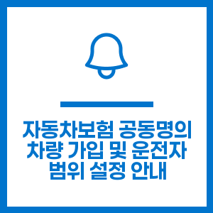 자동차보험 공동명의 차량 가입 및 운전자 범위 설정 안내
