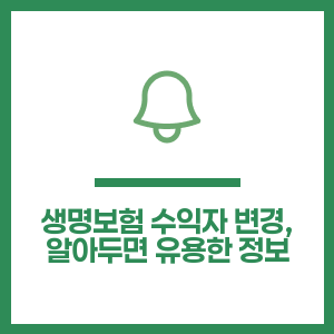 생명보험 수익자 변경, 알아두면 유용한 정보