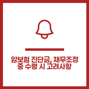 암보험 진단금, 채무조정 중 수령 시 고려사항